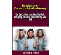 Borderline-Persönlichkeitsstörung: Ein Leitfaden zum Verständnis, Umgang und zur Behandlung von BPS