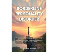 Borderline Personality Disorder: A Practical Guide to Recovery, Self-Compassion, and Emotional Stability for Overcoming BPD
