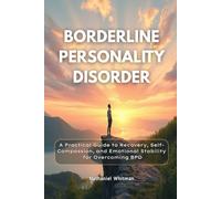 Borderline Personality Disorder: A Practical Guide to Recovery, Self-Compassion, and Emotional Stability for Overcoming BPD