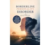 Borderline Personality Disorder for Beginners: A Complete Guide to Understanding Intense Emotions, Relationship Challenges, Emotional Regulation, and Everyday Coping Strategies