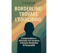 BORDERLINE: Trovare l’Equilibrio: Comprendere e affrontare con successo il Disturbo Borderline di Personalità