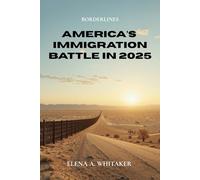 Borderlines: America’s Immigration Battle in 2025: Inside the Politics, People, and Power Struggles Shaping the U.S. Border Crisis