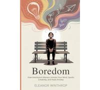 Boredom: How Intentional Idleness Unlocks Your Mind, Sparks Creativity, and Heals Anxiety