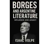 BORGES AND ARGENTINE LITERATURE. Influence and Legacy: A deep and revealing analysis of the work, ideas, and intellectual heritage of the Argentine author who became universal.