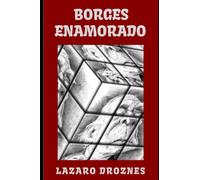 BORGES ENAMORADO: . Intercambio epistolar imaginario entre Jorge Luis Borges y las cinco mujeres más importantes de su vida: Leonor Acevedo de Borges, Estela Canto, María Esther Vázquez, Elsa Astete M