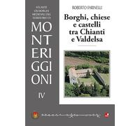 Borghi, chiese e castelli tra Chianti e Valdelsa. Atlante dei borghi medievali del territorio di Monteriggioni (Vol. 4)