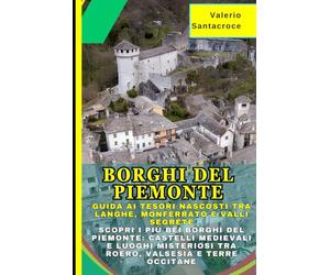 Borghi del Piemonte: Guida ai Tesori Nascosti tra Langhe, Monferrato e Valli Segrete: Scopri i Più Bei Borghi del Piemonte: Castelli Medievali e Luoghi Misteriosi tra Roero, Valsesia e Terre Occitane