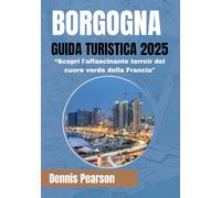 BORGOGNA GUIDA TURISTICA 2025 (COLORI COMPLETI): Scopri l'affascinante terroir del cuore verde della Francia
