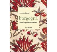 Borgogna. Storie di grandi vini francesi - Piccat Francesco