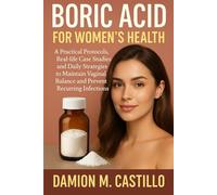 BORIC ACID FOR WOMEN'S HEALTH: Practical Protocols, Real-life Case Studies and Daily Strategies to Maintain Vaginal Balance and Prevent Recurring Infections