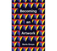Boris Groys Becoming an Artwork (Tascabile) Theory Redux