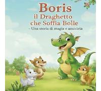 Boris il draghetto che soffia bolle: una storia di magia e amicizia: Un libro illustrato sulla diversità e il coraggio di essere se stessi, con attività e disegni da colorare.