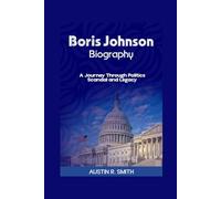 BORIS JOHNSON BIOGRAPHY: A Journey Through Politics Scandal and Legacy