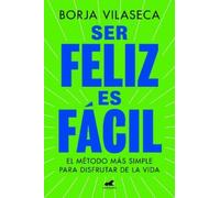 Ser feliz es fácil: El método más simple para disfrutar de la vida