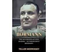 Bormann: The Man Behind Hitler’s Shadow - An Independent Biography
