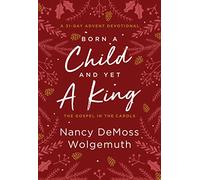 Born a Child and Yet a King: The Gospel in the Carols; A 31-Day Advent Devotional