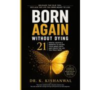 BORN AGAIN WITHOUT DYING: 21 MENTAL DEATHS & REBIRTHS TO ESCAPE YOUR INNER LIMITS AND CREATE THE LIFE YOU TRULY WANT