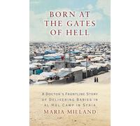 Born at the Gates of Hell: A Doctor's Frontline Story of Delivering Babies in al-Hol Camp in Syria