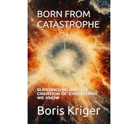 BORN FROM CATASTROPHE: SUPERNOVAE AND THE CREATION OF EVERYTHING WE KNOW