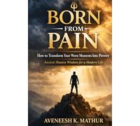 Born From Pain: How to Transform Your Worst Moments Into Power, Ancient Shastra Wisdom for a Modern Life