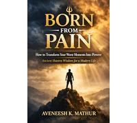 Born From Pain: How to Transform Your Worst Moments Into Power, Ancient Shastra Wisdom for a Modern Life