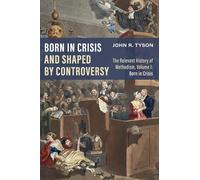 Born in Crisis and Shaped by Controversy: The Relevant History of Methodism, Volume 1: Born in Crisis: The Relevant History of Methodism: Born in Crisis