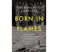 Born in Flames: The Business of Arson and the Remaking of the American City