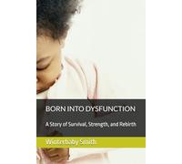 BORN INTO DYSFUNCTION: A Story of Survival, Strength, and Rebirth