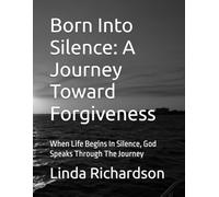 Born Into Silence: A Journey Toward Forgiveness: When Life Begins In Silence, God Speaks Through The Journey