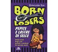 Born Losers. Pepite e lastre di selce. Sulle orme degli eroi perduti e perdenti del garage-punk