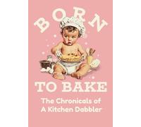 Born To Bake: The Chronicles Of A Kitchen Dabbler: Blank Recipe Book to Write In your own Recipes | Fill in your Favorite Recipes in this Empty Cookbook | Do It Yourself Blank Cookbook