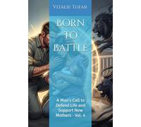 Born to Battle: A Man's Call to Defend Life and Support New Mothers - Vol. 4