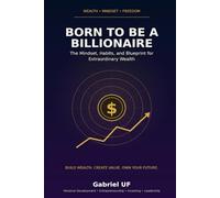 Born to Be a Billionaire: The Mindset, Habits, and Blueprint for Extraordinary Wealth