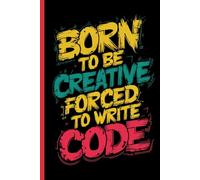 Born to Be Creative Forced to Write Code Notebook Journal