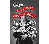 Born to Be Posthumous: The Eccentric Life and Mysterious Genius of Edward Gorey