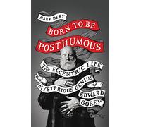 Born to Be Posthumous: The Eccentric Life and Mysterious Genius of Edward Gorey
