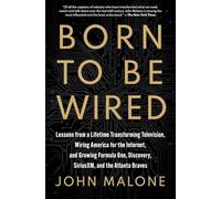 Born to Be Wired: Lessons from a Lifetime Transforming Television, Wiring America for the Internet, and Growing Formula One, Discovery, Sirius Xm, and the Atlanta Braves