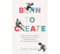 Born to Create: How Creativity Sparks Connection, Innovation, and Belonging in Our New World of Work