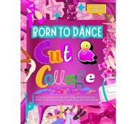 Born to Dance Cut and Collage: A Creative Dance Cut-Out Book for Dancers Perfect for Junk Journaling, Scrapbooking, and Vision Boards