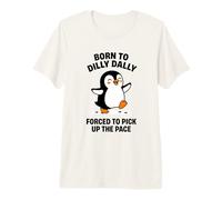 Born To Dilly Dally costretto a Prendere Il Pace Penguin Maglietta Premium