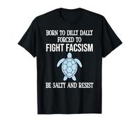 Born to Dilly Dally Forced to Fight Fascism Be Salty Resist Maglietta