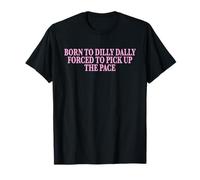 Born To Dilly Dally Forced To Pick Up The Pace Funny Maglietta