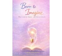 Born to Imagine: Why Creativity Matters-and How to Grow It