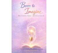Born to Imagine: Why Creativity Matters-and How to Grow It: 3