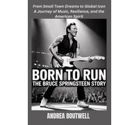 BORN TO RUN : THE BRUCE SPRINGSTEEN STORY: From Small Town Dreams to Global Icon - A Journey of Music, Resilience, and the American Spirit