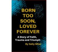 Born Too Soon, Loved Forever A Story of Faith, Trauma and Triumph: A Story of Faith, Trauma and Triumph