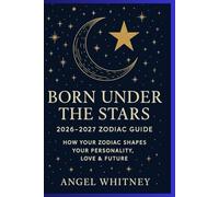 Born Under the Stars: 2026-2027 Zodiac Guide to Personality, Love & Future | Astrology Predictions, Compatibility, and Spiritual insight