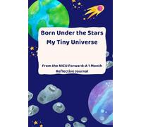 Born Under the Stars My Tiny Universe: From the NICU Forward: A 1 Month Reflective Journal