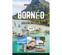 BORNÉO GUIDE DE VOYAGE 2026: Aventures dans la forêt tropicale, rencontres avec des orangs-outans, plages secrètes, traditions tribales, saveurs ... escapades bien-être en Asie du Sud-Est