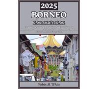 BORNEO REISEFÜHRER 2025: Das Herz Südostasiens erkunden: Eine Reise zu Borneos verborgenen Schätzen, wilder Natur und vielfältigen Völkern